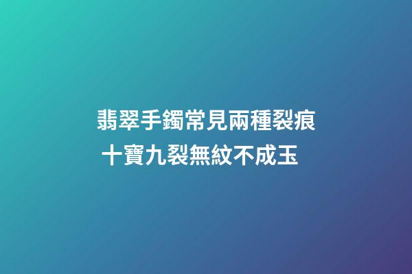 翡翠手鐲常見兩種裂痕 十寶九裂無紋不成玉